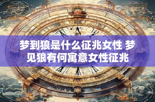 梦到狼是什么征兆女性 梦见狼有何寓意女性征兆