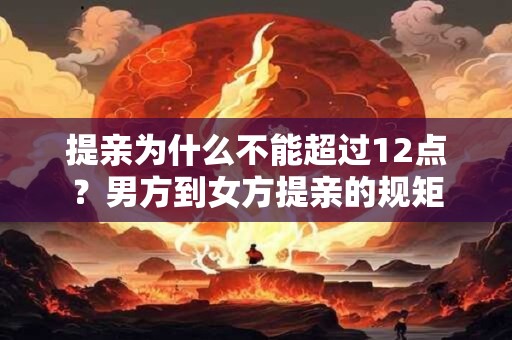 提亲为什么不能超过12点？男方到女方提亲的规矩