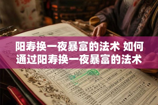 阳寿换一夜暴富的法术 如何通过阳寿换一夜暴富的法术来实现财富的快速积累