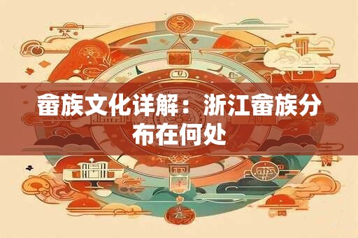 畲族文化详解：浙江畲族分布在何处