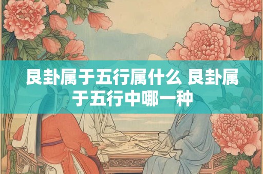 艮卦属于五行属什么 艮卦属于五行中哪一种