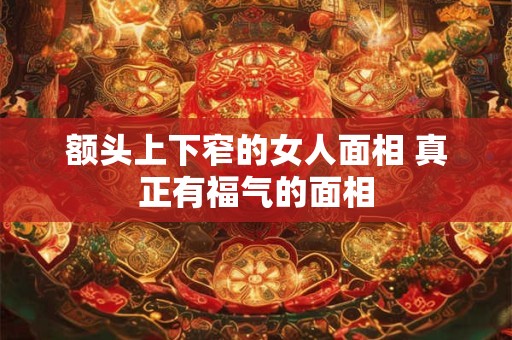 额头上下窄的女人面相 真正有福气的面相