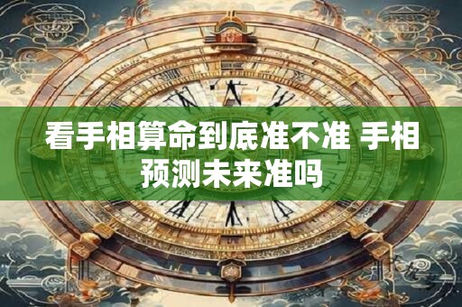 看手相算命到底准不准 手相预测未来准吗