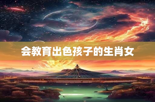 会教育出色孩子的生肖女