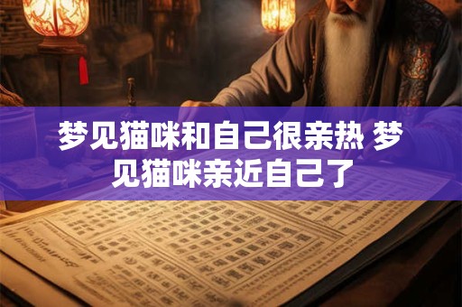 梦见猫咪和自己很亲热 梦见猫咪亲近自己了
