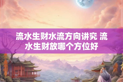 流水生财水流方向讲究 流水生财放哪个方位好