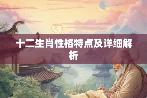 十二生肖性格特点及详细解析