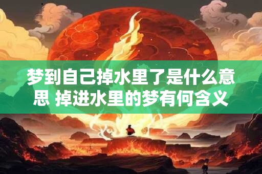梦到自己掉水里了是什么意思 掉进水里的梦有何含义