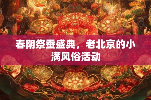 春阴祭蚕盛典，老北京的小满风俗活动
