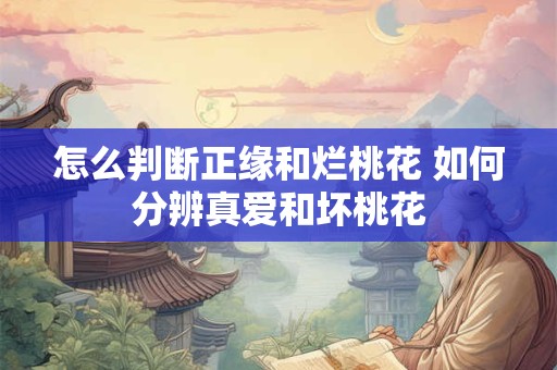 怎么判断正缘和烂桃花 如何分辨真爱和坏桃花