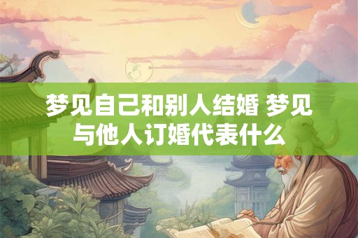 梦见自己和别人结婚 梦见与他人订婚代表什么