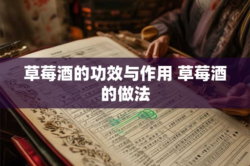 草莓酒的功效与作用 草莓酒的做法