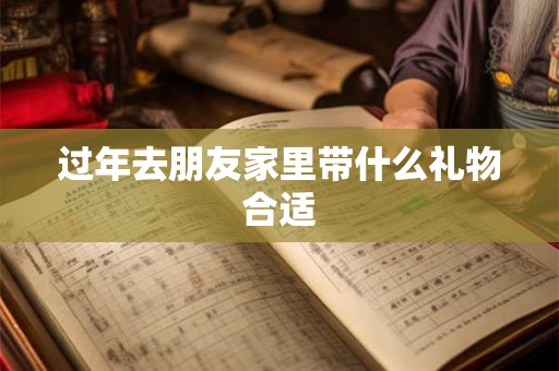 过年去朋友家里带什么礼物合适