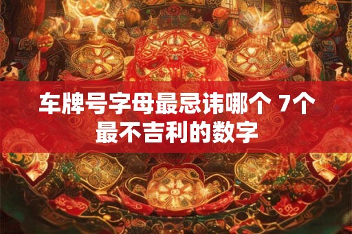 车牌号字母最忌讳哪个 7个最不吉利的数字