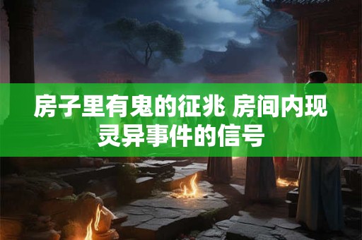 详细阅读:房子里有鬼的征兆 房间内现灵异事件的信号 房子里有鬼的征兆 房间内现灵异事件的信号