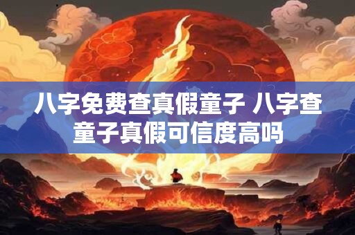 八字免费查真假童子 八字查童子真假可信度高吗