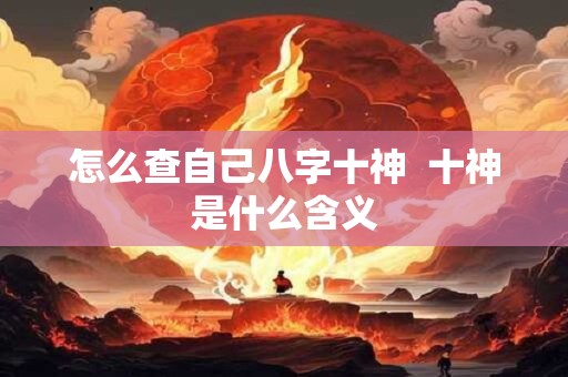 怎么查自己八字十神  十神是什么含义