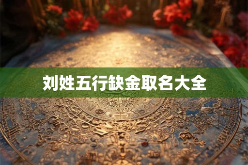 刘姓五行缺金取名大全