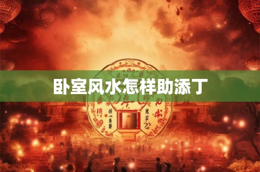 卧室风水怎样助添丁