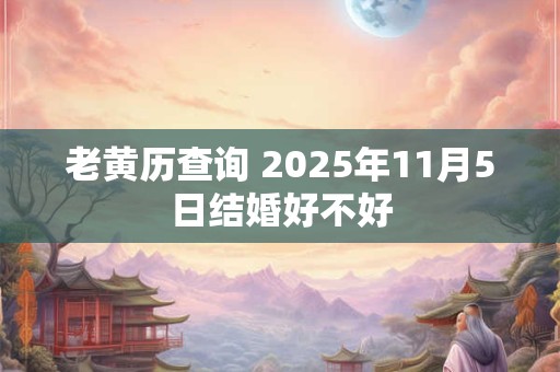 老黄历查询 2025年11月5日结婚好不好