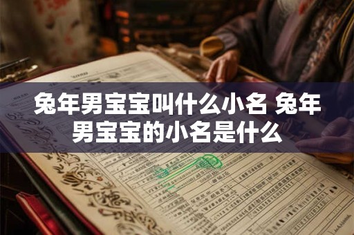 兔年男宝宝叫什么小名 兔年男宝宝的小名是什么