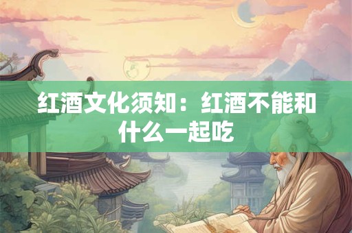 红酒文化须知：红酒不能和什么一起吃