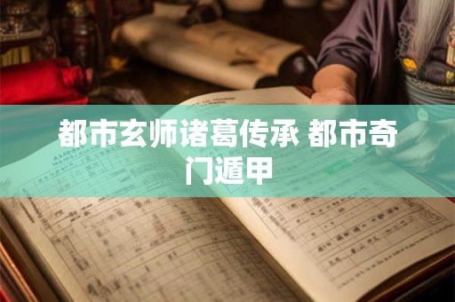 都市玄师诸葛传承 都市奇门遁甲