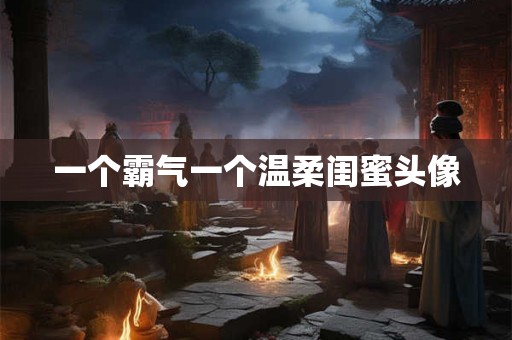 一个霸气一个温柔闺蜜头像