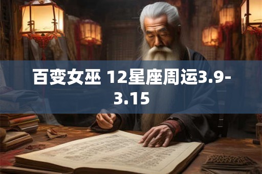 百变女巫 12星座周运3.9-3.15