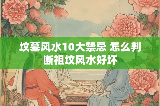 坟墓风水10大禁忌 怎么判断祖坟风水好坏