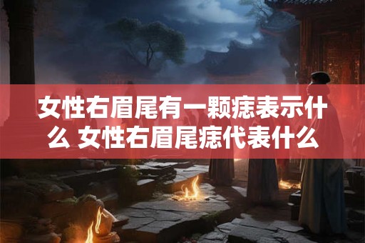 详细阅读:女性右眉尾有一颗痣表示什么 女性右眉尾痣代表什么 女性右眉尾有一颗痣表示什么 女性右眉尾痣代表什么