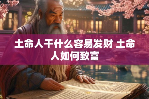 土命人干什么容易发财 土命人如何致富