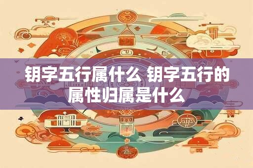 钥字五行属什么 钥字五行的属性归属是什么