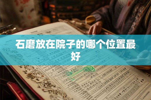 石磨放在院子的哪个位置最好