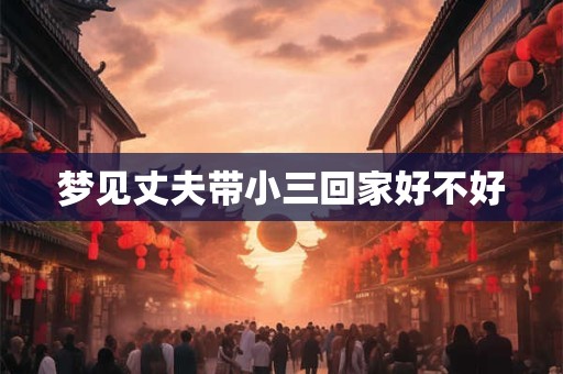 梦见丈夫带小三回家好不好