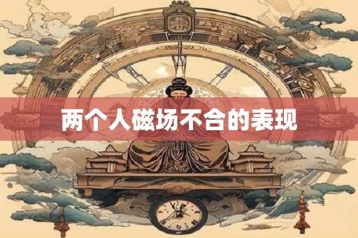 两个人磁场不合的表现