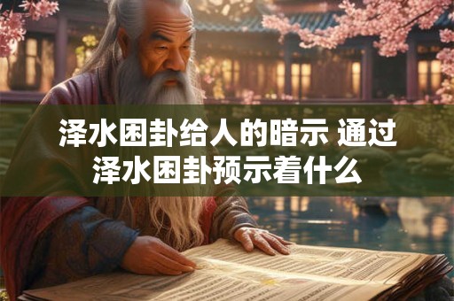 泽水困卦给人的暗示 通过泽水困卦预示着什么