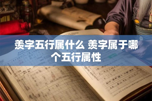 羡字五行属什么 羡字属于哪个五行属性