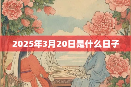 2025年3月20日是什么日子