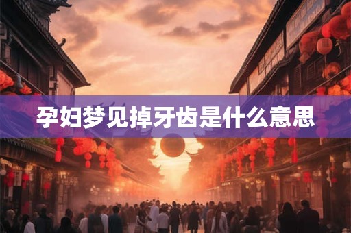 孕妇梦见掉牙齿是什么意思
