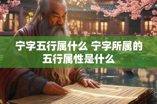 宁字五行属什么 宁字所属的五行属性是什么