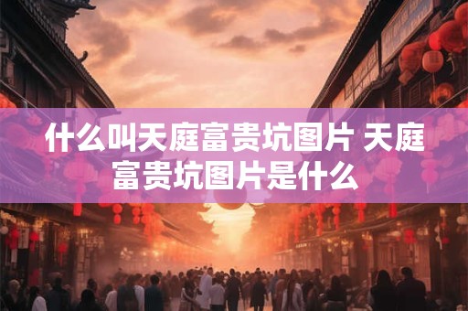 什么叫天庭富贵坑图片 天庭富贵坑图片是什么