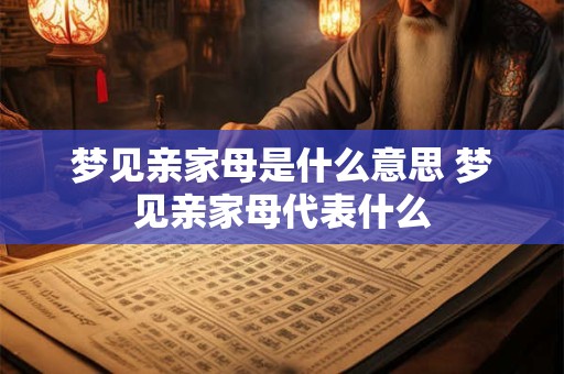 梦见亲家母是什么意思 梦见亲家母代表什么