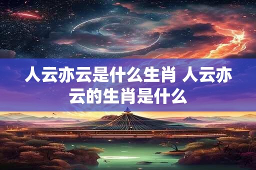 人云亦云是什么生肖 人云亦云的生肖是什么