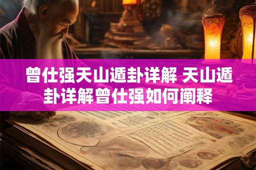 曾仕强天山遁卦详解 天山遁卦详解曾仕强如何阐释