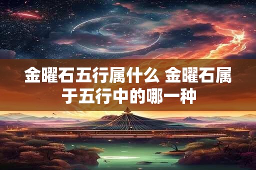 金曜石五行属什么 金曜石属于五行中的哪一种