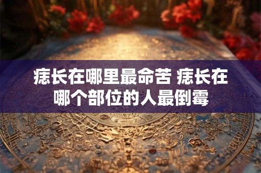 痣长在哪里最命苦 痣长在哪个部位的人最倒霉
