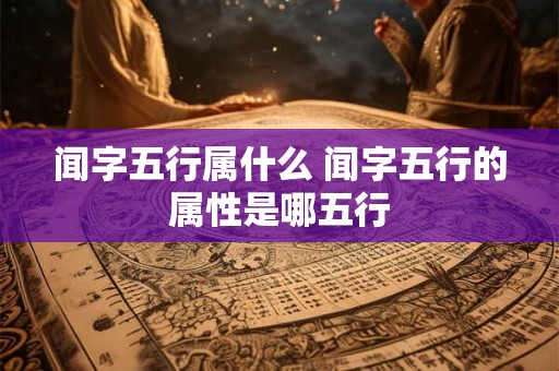 闻字五行属什么 闻字五行的属性是哪五行