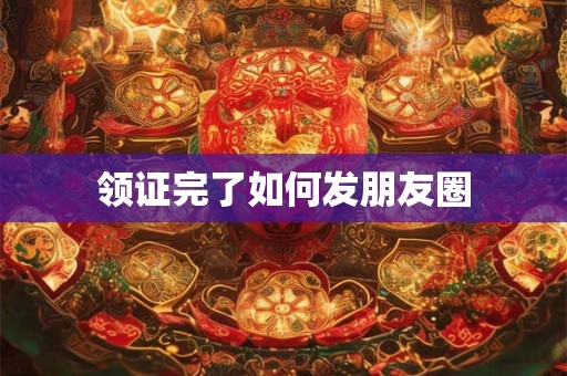 领证完了如何发朋友圈