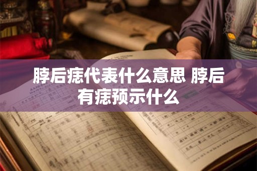 脖后痣代表什么意思 脖后有痣预示什么